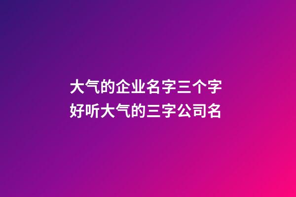 大气的企业名字三个字 好听大气的三字公司名